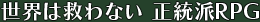 世界は救わない 正統派ＲＰＧ