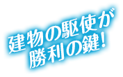 建物の駆使が勝負の鍵！