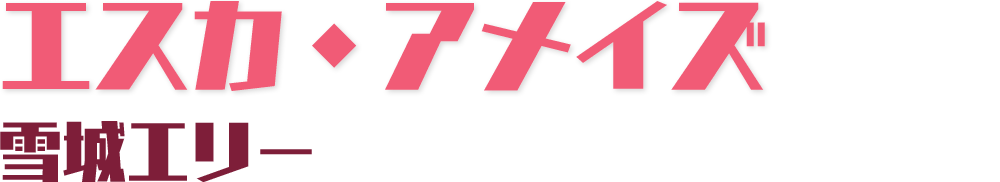 エスカ・アメイズ 雪城エリー