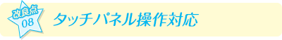 【改良点08】タッチパネル操作対応