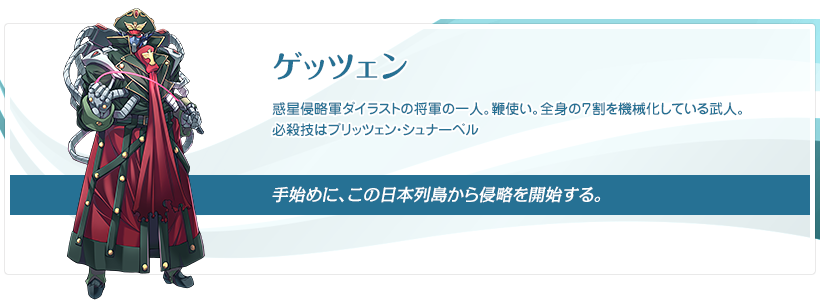 ゲッツェン：惑星侵略軍ダイラストの将軍の一人。鞭使い。全身の７割を機械化している武人。必殺技はブリッツェン・シュナーベル