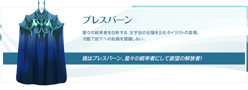 プレスバーン：星々の統率者を自称する、全宇宙の征服を企むダイラストの首領。冷酷で部下への制裁を躊躇しない。