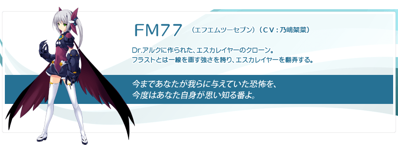 ＦＭ７７：Dr.アルクに作られた、エスカレイヤーのクローン。フラストとは一線を画す強さを誇り、エスカレイヤーを翻弄する。