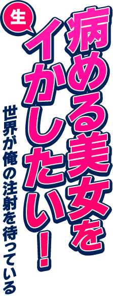 病める美女を生イカしたい！世界が俺の注射を待っている