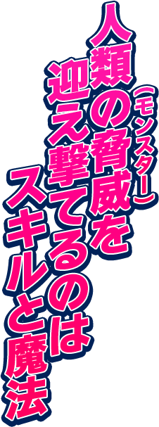 人類の脅威（モンスター）を迎え撃てるのはスキルと魔法