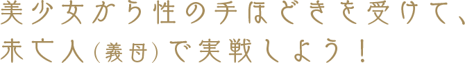 美少女から性の手ほどきを受けて、未亡人（義母）を実践しよう！