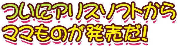 ついにアリスソフトからママものが発売だ！