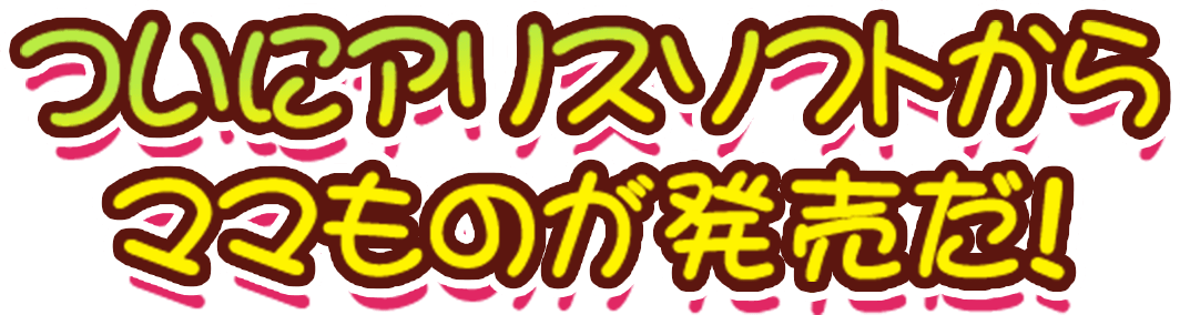 ついにアリスソフトからママものが発売だ！