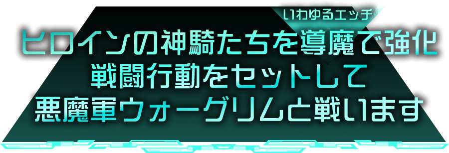 ヒロインの神騎たちを導魔（いわゆるエッチ）で強化、戦闘行動をセットして、悪魔軍ウォーグリムと戦います。