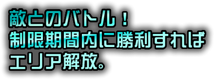 敵とのバトル！制限期間内に勝利すればエリア解放。