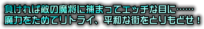 負ければ敵の魔将に捕まってエッチな目に…魔力をためてリトライ、平和な街をとりもどせ！