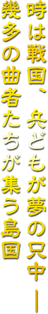 時は戦国、兵どもが夢の只中 ―幾多の曲者たちが集う島国