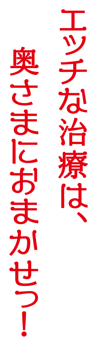 エッチな治療は、奥さまにおまかせっ！