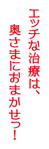 エッチな治療は、奥さまにおまかせっ！