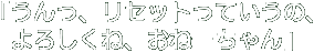 「うんっ、リセットっていうの、よろしくね、おねーちゃん」